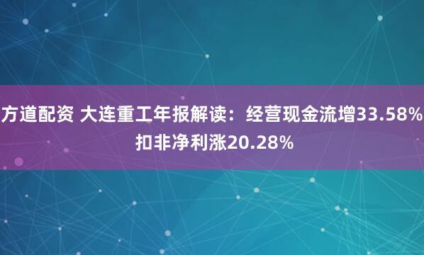 方道配资 大连重工年报解读：经营现金流增33.58% 扣非净利涨20.28%