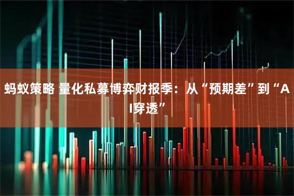 蚂蚁策略 量化私募博弈财报季：从“预期差”到“AI穿透”