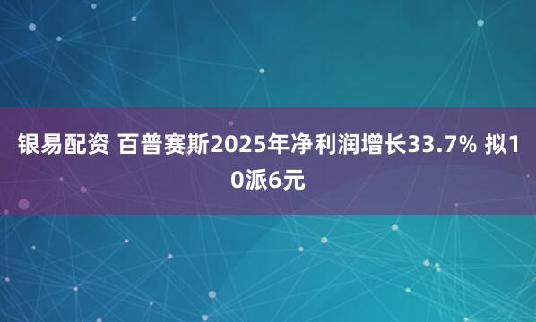 银易配资 百普赛斯2025年净利润增长33.7% 拟10派6元