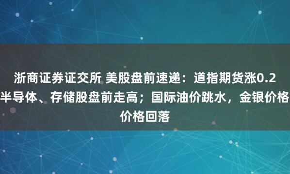 浙商证券证交所 美股盘前速递:道指期货涨0.2%,半导体、存储股盘前走高;国际油价跳水,金银价格回落
